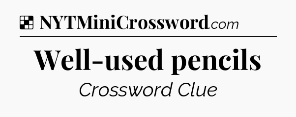 Solution: Well-used pencils - NYT Crossword
