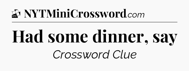 Had some dinner, say - Daily Themed Classic Crossword