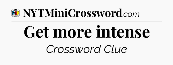 Get more intense Crossword Clue