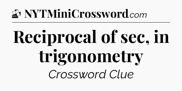 Reciprocal of sec, in trigonometry - Daily Themed Mini Crossword