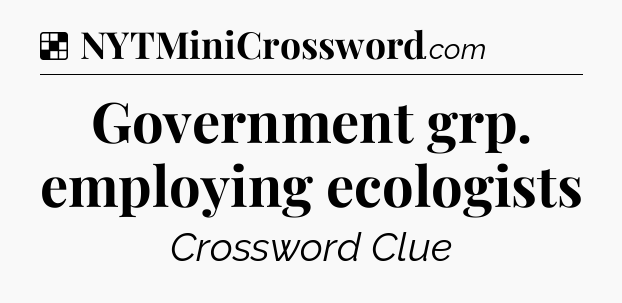 Solution: Government grp. employing ecologists - NYT Crossword