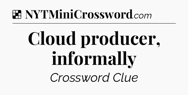 Solution: Cloud producer, informally - NYT Crossword
