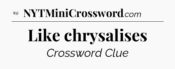 Like chrysalises - WSJ Crossword