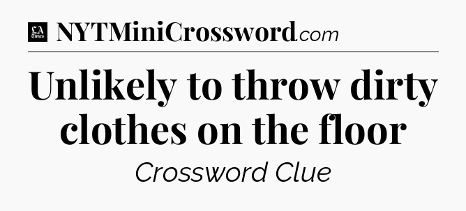 Unlikely to throw dirty clothes on the floor - LA Times Crossword
