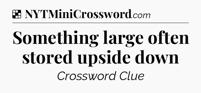 Solution: Something large often stored upside down - NYT Crossword