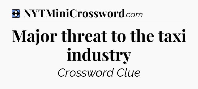 Solution: Major threat to the taxi industry - NYT Mini Crossword