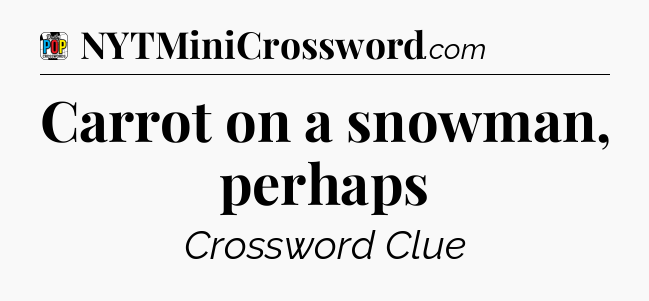 Carrot on a snowman, perhaps Crossword Clue