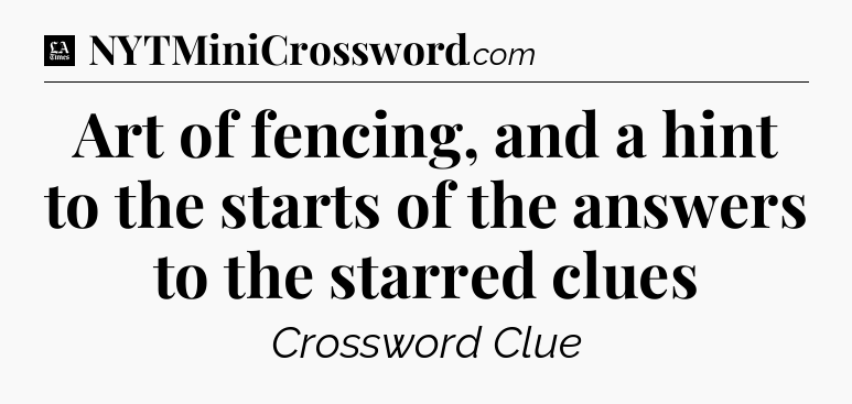 Art of fencing, and a hint to the starts of the answers to the starred clues - LA Times Crossword