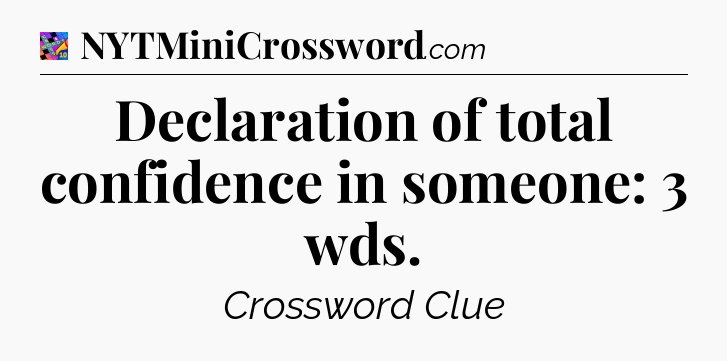 Declaration of total confidence in someone: 3 wds Crossword Clue
