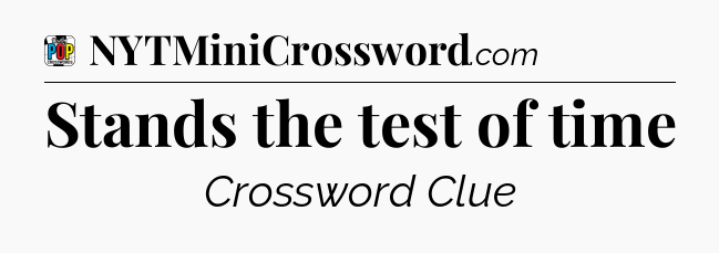 Stands the test of time Crossword Clue