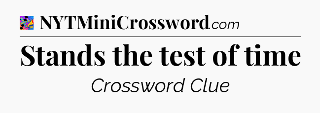 Stands the test of time Crossword Clue