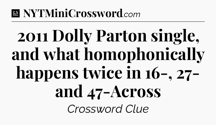 2011 Dolly Parton single, and what homophonically happens twice in 16-, 27- and 47-Across - LA Times Crossword