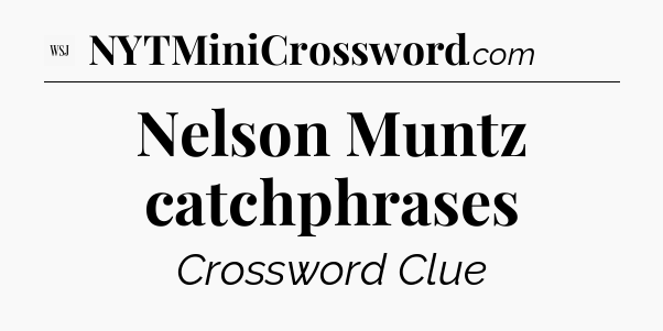 Nelson Muntz catchphrases - WSJ Crossword