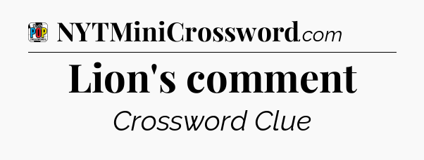 Lion's comment Crossword Clue