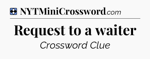 Solution: Request to a waiter - NYT Mini Crossword