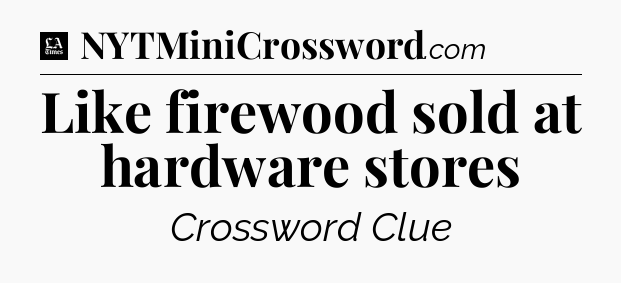 Like firewood sold at hardware stores - LA Times Crossword