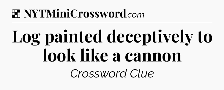 Solution: Log painted deceptively to look like a cannon - NYT Crossword