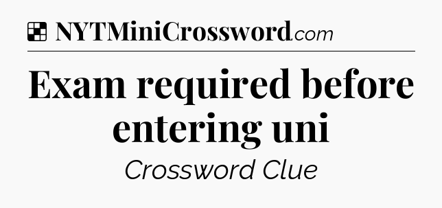 Solution: Exam required before entering uni - NYT Crossword