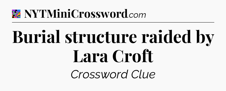 Burial structure raided by Lara Croft Crossword Clue