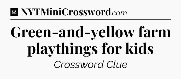 Green-and-yellow farm playthings for kids - LA Times Crossword