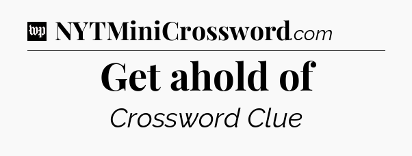 Get ahold of Crossword Clue