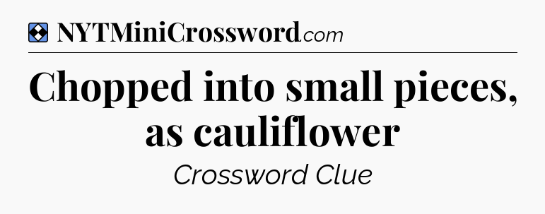 Solution: Chopped into small pieces, as cauliflower - NYT Mini Crossword