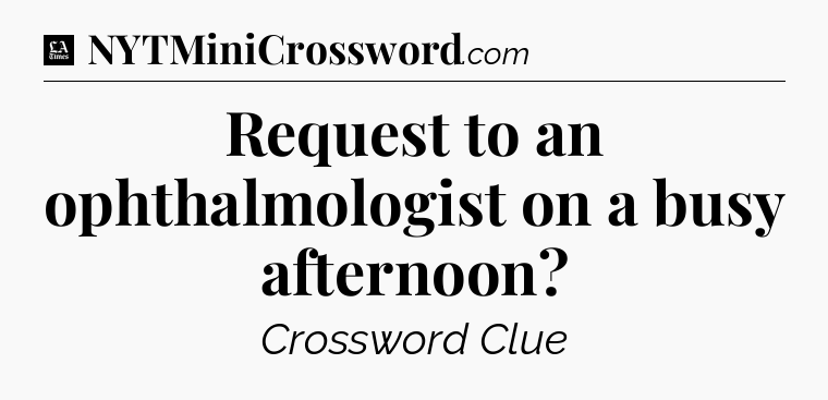 Request to an ophthalmologist on a busy afternoon - LA Times Crossword