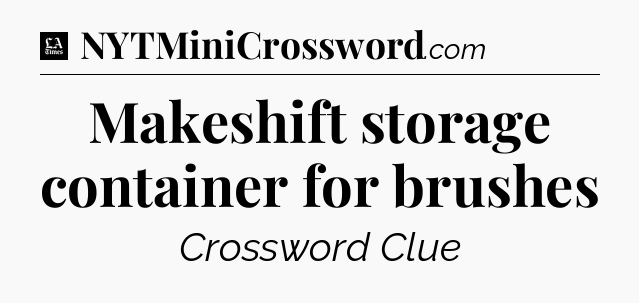 Makeshift storage container for brushes - LA Times Crossword