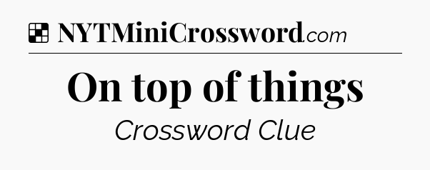 Solution: On top of things - NYT Crossword