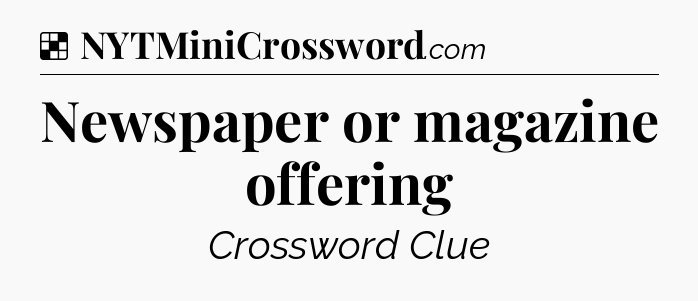 Solution: Newspaper or magazine offering - NYT Crossword
