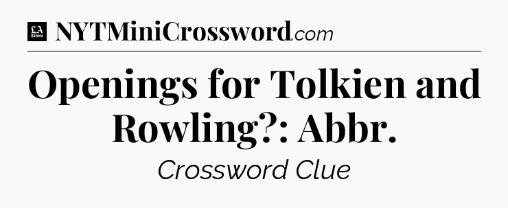 Openings for Tolkien and Rowling?: Abbr - LA Times Crossword