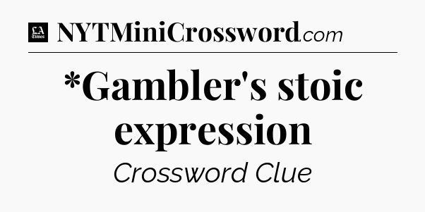 *Gambler's stoic expression - LA Times Crossword