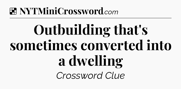 Solution: Outbuilding that's sometimes converted into a dwelling - NYT Crossword
