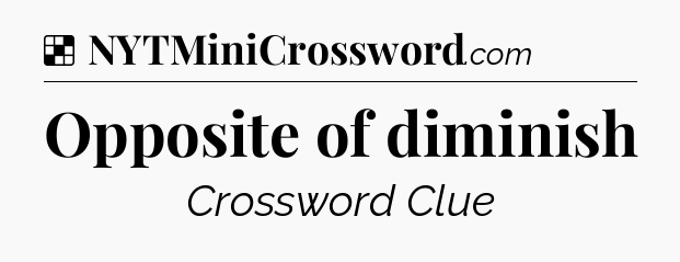 Solution: Opposite of diminish - NYT Crossword