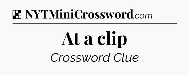 Solution: At a clip - NYT Crossword