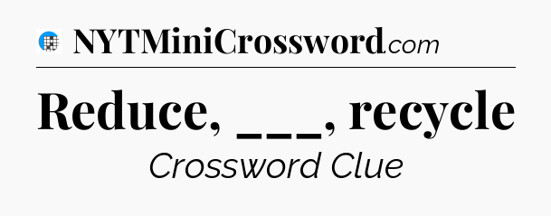 Reduce, ___, recycle Crossword Clue