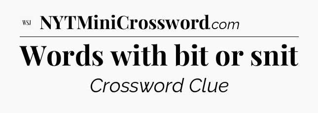 Words with bit or snit - WSJ Crossword