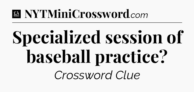 Specialized session of baseball practice - LA Times Crossword