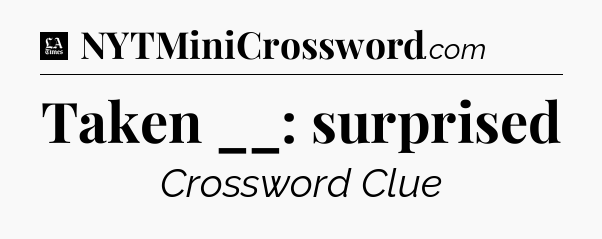 Taken __: surprised - LA Times Crossword