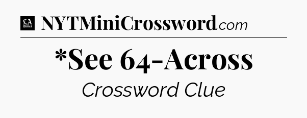 *See 64-Across - LA Times Crossword
