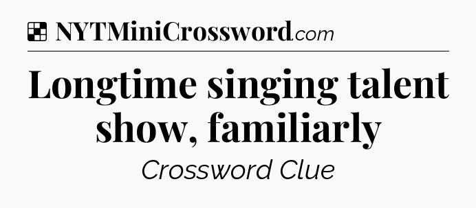Solution: Longtime singing talent show, familiarly - NYT Crossword