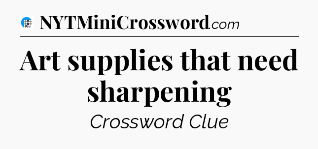 Art supplies that need sharpening Crossword Clue