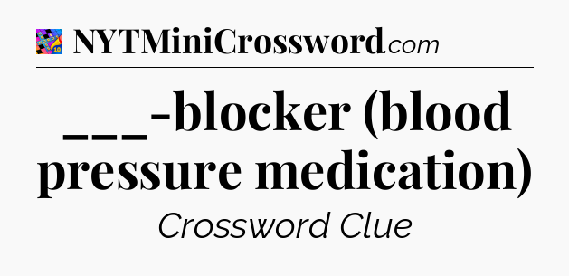 ___-blocker (blood pressure medication) Crossword Clue