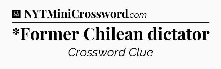 *Former Chilean dictator - LA Times Crossword
