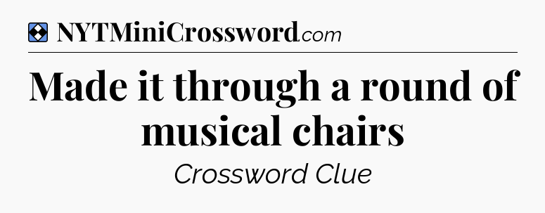 Solution: Made it through a round of musical chairs - NYT Mini Crossword