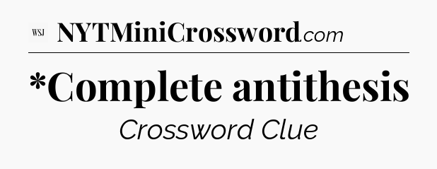 *Complete antithesis - WSJ Crossword