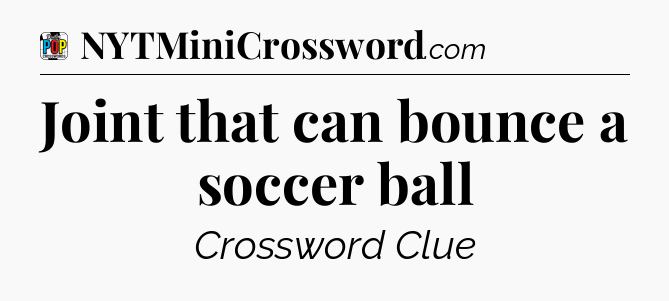 Joint that can bounce a soccer ball Crossword Clue