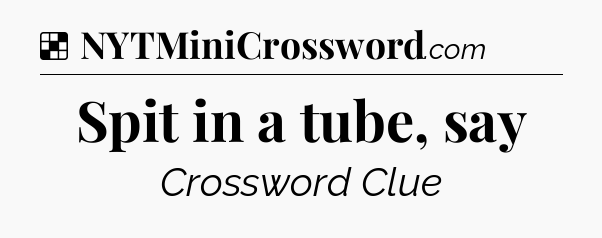 Solution: Spit in a tube, say - NYT Crossword