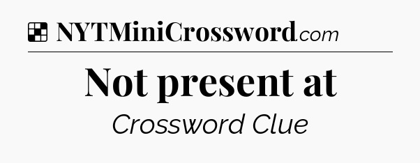 Solution: Not present at - NYT Crossword
