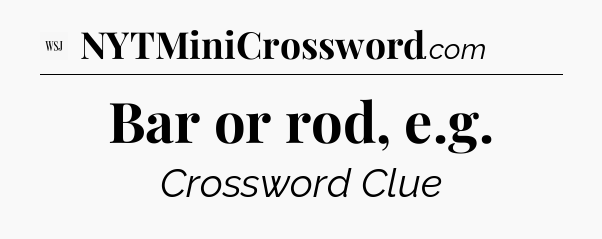 Bar or rod, e.g - WSJ Crossword